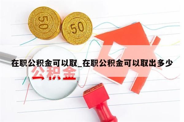 在职公积金可以取_在职公积金可以取出多少